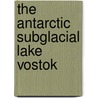 The Antarctic Subglacial Lake Vostok by Igor Alekseevich Zotikov