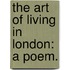 The Art Of Living In London: A Poem.