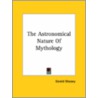 The Astronomical Nature Of Mythology by Professor Gerald Massey