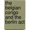 The Belgian Congo And The Berlin Act by Unknown