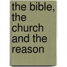 The Bible, The Church And The Reason by Unknown