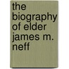 The Biography Of Elder James M. Neff door Florence Neff