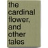 The Cardinal Flower, And Other Tales