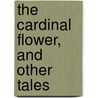 The Cardinal Flower, And Other Tales by Joseph Alden