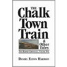 The Chalk Town Train And Other Tales by Daniel Elton Harmon