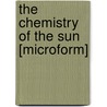 The Chemistry Of The Sun [Microform] by Sir Norman Lockyer
