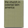 The Church In Colonial Latin America by John F. Schwaller