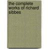 The Complete Works Of Richard Sibbes by Richard Sibbs