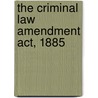 The Criminal Law Amendment Act, 1885 by Great Britain