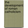 The Development Of Roman Catholicism by John A. Bain