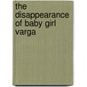 The Disappearance Of Baby Girl Varga door Teresa Cosco Heslop
