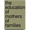 The Education Of Mothers Of Families by Louis Aime Martin