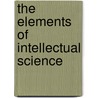 The Elements Of Intellectual Science door Noah Porter