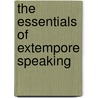 The Essentials Of Extempore Speaking by Joseph A. Mosher