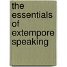 The Essentials Of Extempore Speaking door Joseph A. Mosher