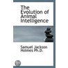 The Evolution Of Animal Intelligence by Samuel Jackson Holmes
