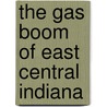 The Gas Boom of East Central Indiana by James A. Glass