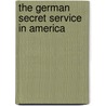 The German Secret Service In America door Paul Merrick Hollister