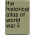 The Historical Atlas Of World War Ii