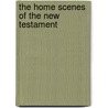 The Home Scenes Of The New Testament door Theophilus Stork