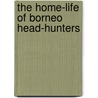The Home-Life Of Borneo Head-Hunters by William Henry Furness