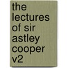 The Lectures Of Sir Astley Cooper V2 door Sir Astley Cooper