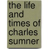 The Life And Times Of Charles Sumner by Elias Nason