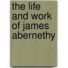 The Life And Work Of James Abernethy door John Scott Abernethy