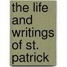 The Life And Writings Of St. Patrick by John Healey