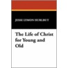 The Life Of Christ For Young And Old door Jesse Lymon Hurlbut