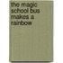 The Magic School Bus Makes a Rainbow