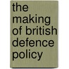 The Making Of British Defence Policy by William Hopkinson
