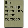 The Marriage Ceremony Of The Parsees by Jivanji Jamshedji Modi