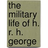 The Military Life Of H. R. H. George by Erasmus Darwin Parker