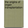 The Origins Of Organ Transplantation door Thomas Schlich
