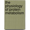 The Physiology Of Protein Metabolism door Cathcart Edward Provan