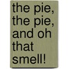 The Pie, the Pie, and Oh That Smell! by Connie Smith