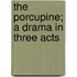 The Porcupine; A Drama In Three Acts