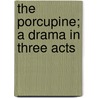 The Porcupine; A Drama In Three Acts by Edwin Arlington Robinson