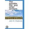 The Possible Life, And Other Sermons door John W. Chadwick