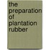 The Preparation Of Plantation Rubber