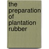 The Preparation Of Plantation Rubber by Sidney Morgan