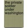 The Private Soldier Under Washington by Charles Knowles Bolton