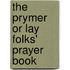 The Prymer Or Lay Folks' Prayer Book