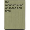 The Reconstruction Of Space And Time by Unknown
