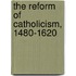 The Reform of Catholicism, 1480-1620