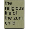 The Religious Life Of The Zuni Child by Robert L. Stevenson