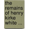 The Remains Of Henry Kirke White ... door Robert Southey