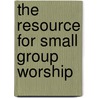 The Resource For Small Group Worship by Chris Bowater