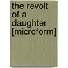 The Revolt Of A Daughter [Microform] by Ellen Olney Kirk